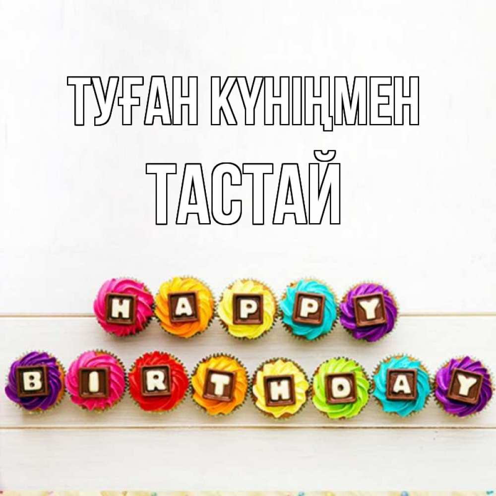 Күн сайын ашық хат с именем, ТАСТАЙ Туған күніңмен из кексов и шоколада Онлайн тегін жүктеп алу тілектері бар керемет карта 