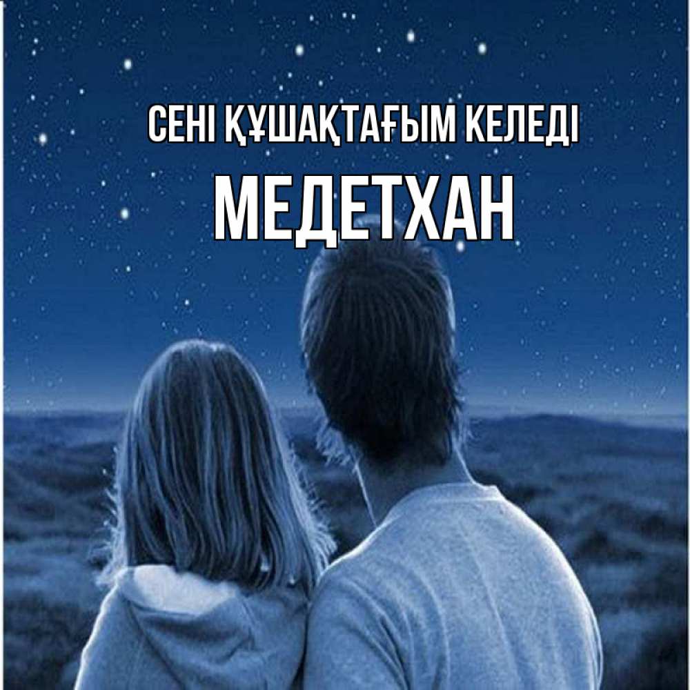 Күн сайын ашық хат с именем, МЕДЕТХАН сені құшақтағым келеді парень с девушкой смотрят на звезды Онлайн тегін жүктеп алу тілектері бар керемет карта 