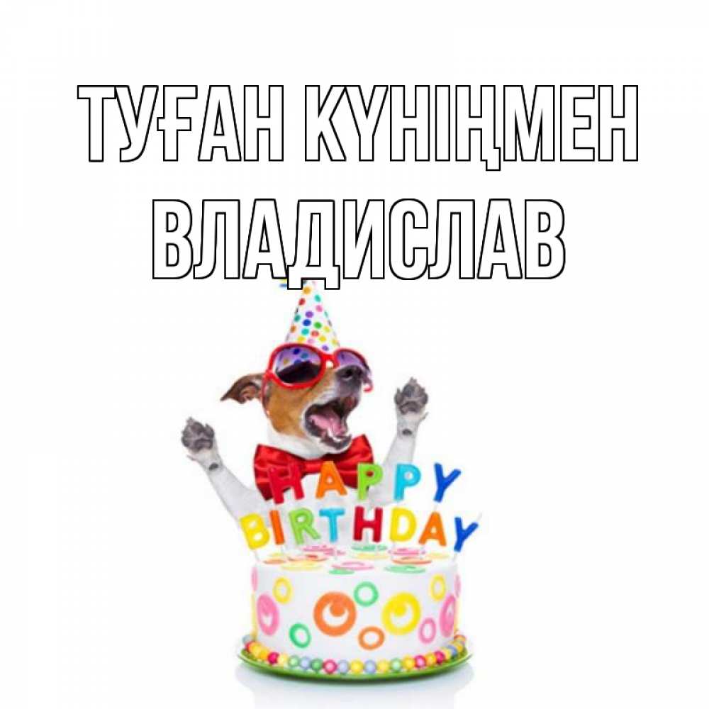 Күн сайын ашық хат с именем, Владислав Туған күніңмен тортик Онлайн тегін жүктеп алу тілектері бар керемет карта 