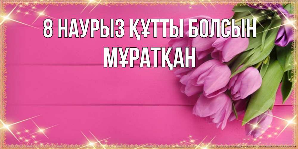 Күн сайын ашық хат с именем, Мұратқан 8 наурыз құтты болсын открытка для фотошопа с подписью Онлайн тегін жүктеп алу тілектері бар керемет карта 