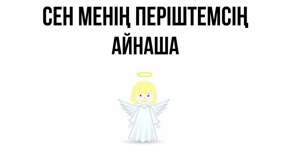 Күн сайын ашық хат с именем, АЙНАША Сен менің періштемсің ангел Онлайн тегін жүктеп алу тілектері бар керемет карта 
