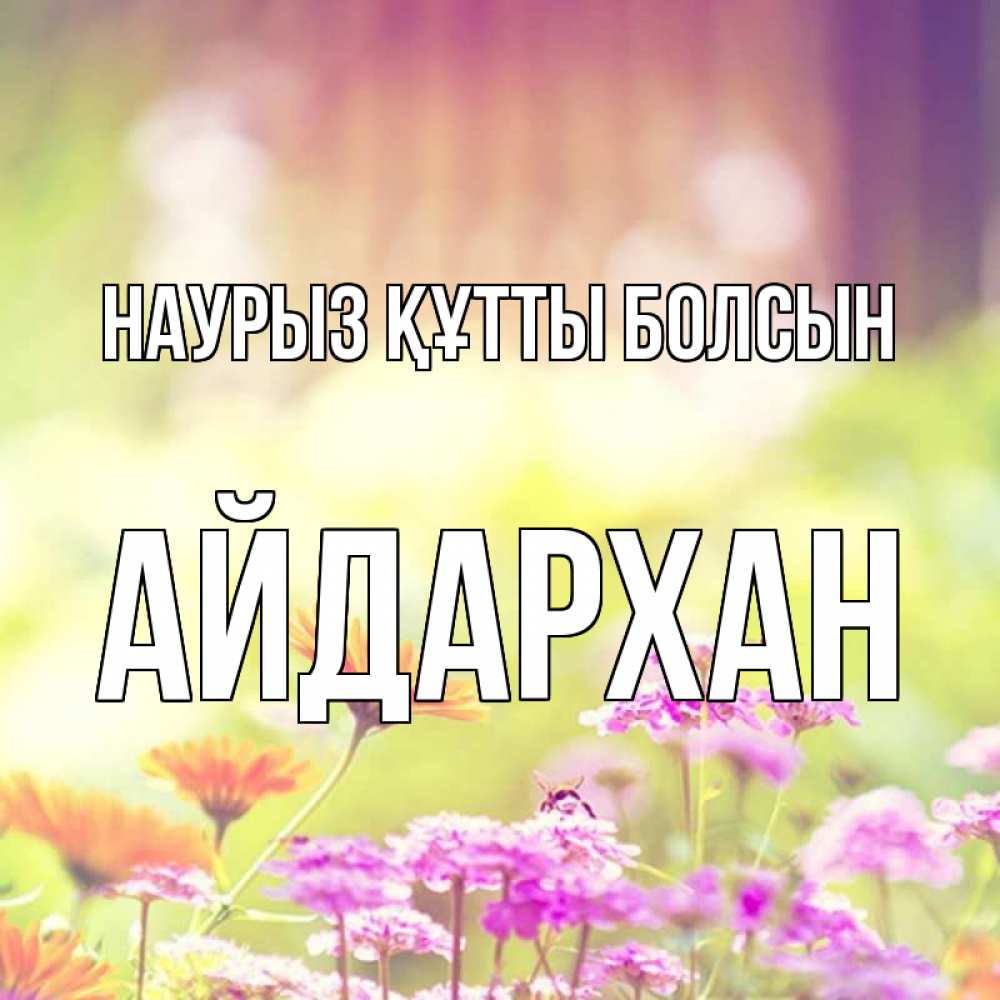 Күн сайын ашық хат с именем, Айдархан Наурыз құтты болсын цветы весна Онлайн тегін жүктеп алу тілектері бар керемет карта 