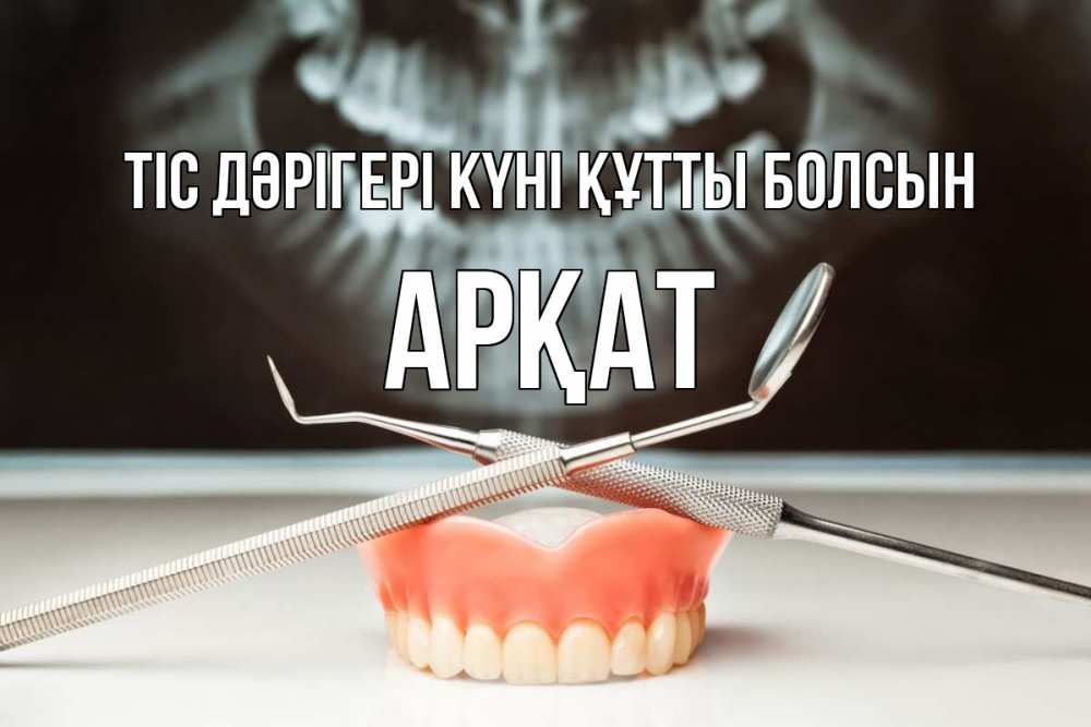 Күн сайын ашық хат с именем, Арқат Тіс дәрігері күні құтты болсын с днем стоматолога Онлайн тегін жүктеп алу тілектері бар керемет карта 