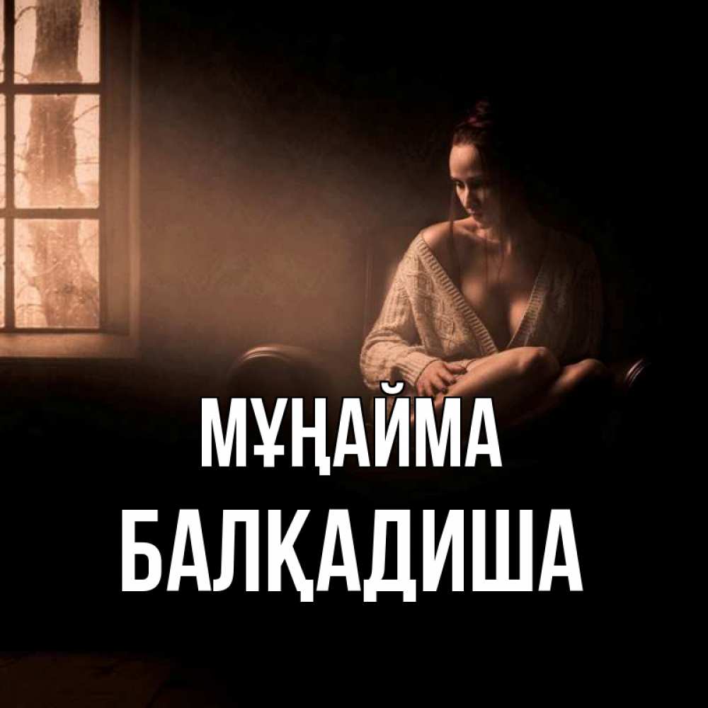 Күн сайын ашық хат с именем, БАЛҚАДИША Мұңайма сидя у окна Онлайн тегін жүктеп алу тілектері бар керемет карта 