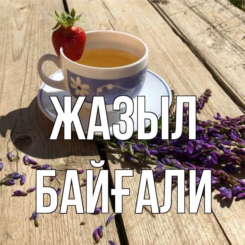 Күн сайын ашық хат с именем, Байғали Жазыл чай Онлайн тегін жүктеп алу тілектері бар керемет карта 