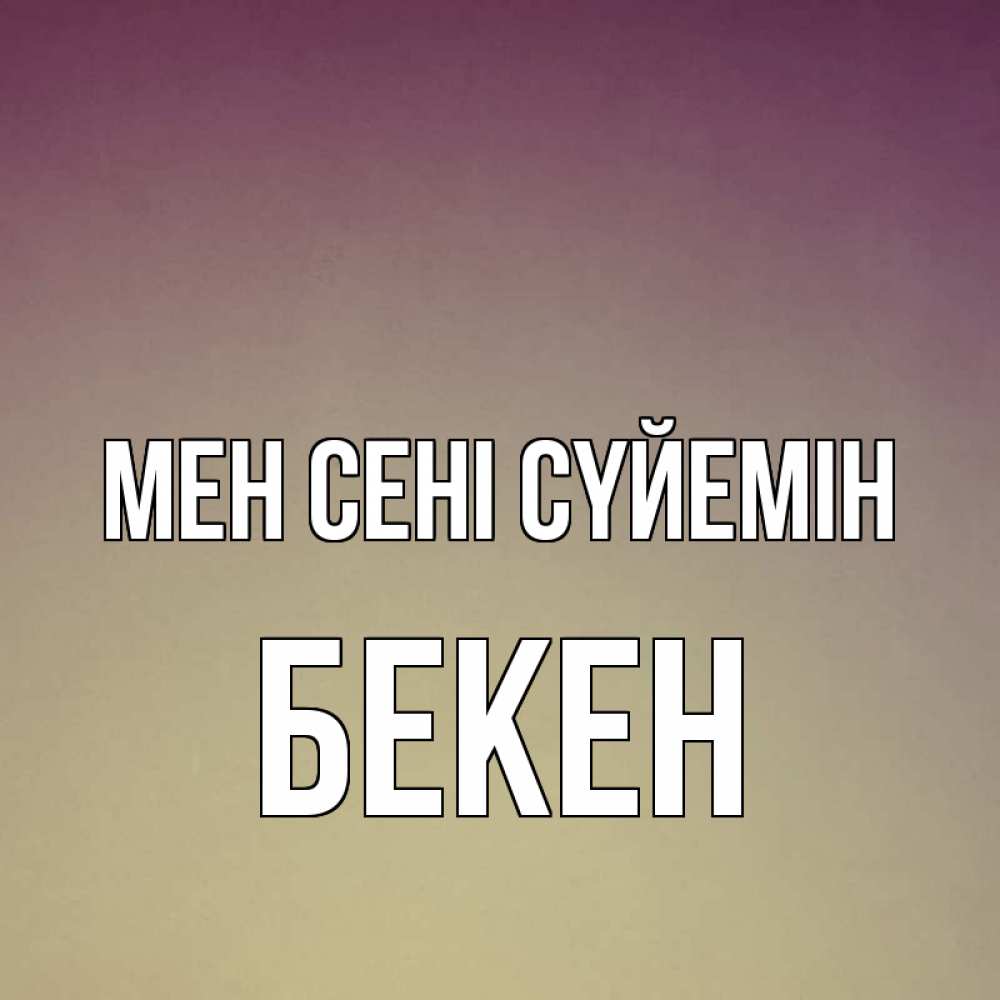 Күн сайын ашық хат с именем, Бекен Мен сені сүйемін для любимой Онлайн тегін жүктеп алу тілектері бар керемет карта 