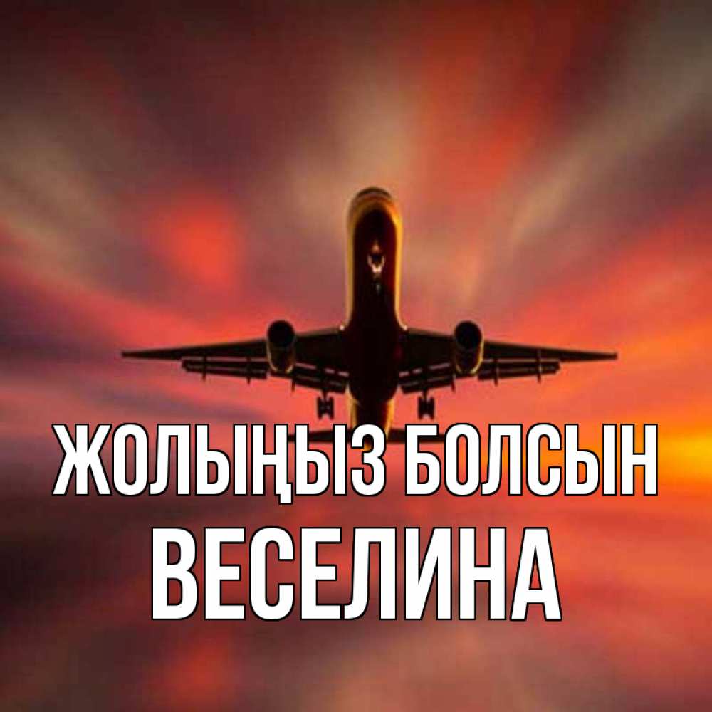 Күн сайын ашық хат с именем, Веселина Жолыңыз болсын самолет набирает высоту Онлайн тегін жүктеп алу тілектері бар керемет карта 