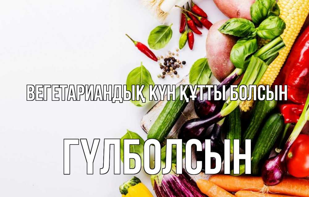 Күн сайын ашық хат с именем, ГҮЛБОЛСЫН Вегетариандық күн құтты болсын день вегана Онлайн тегін жүктеп алу тілектері бар керемет карта 