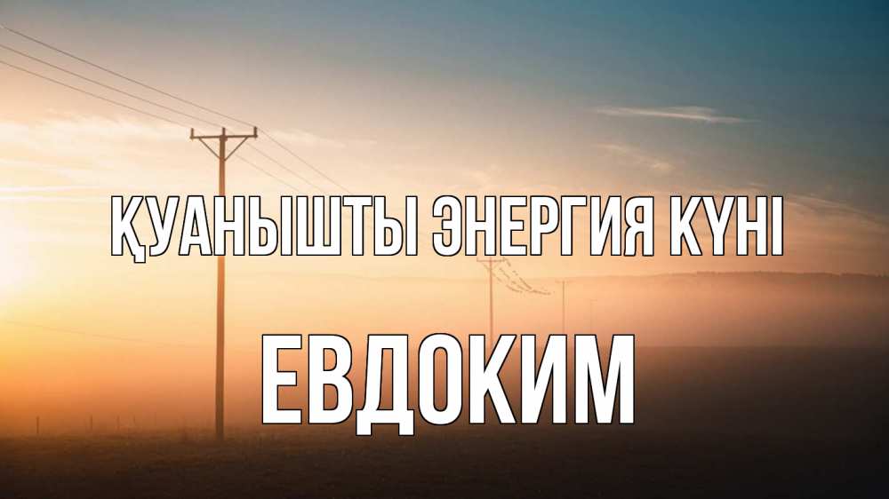 Күн сайын ашық хат с именем, Евдоким Қуанышты энергия күні дымка столбы провода Онлайн тегін жүктеп алу тілектері бар керемет карта 