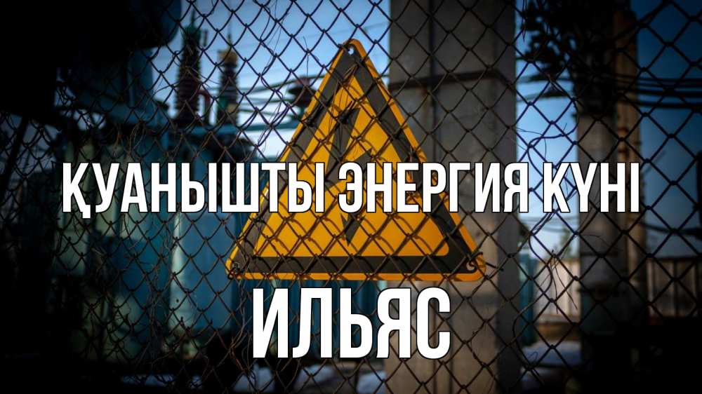 Күн сайын ашық хат с именем, Ильяс Қуанышты энергия күні трансформаторная подстанция Онлайн тегін жүктеп алу тілектері бар керемет карта 