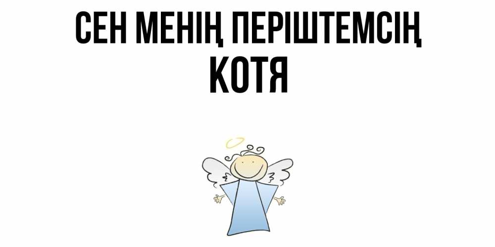 Күн сайын ашық хат с именем, Котя Сен менің періштемсің ангел Онлайн тегін жүктеп алу тілектері бар керемет карта 