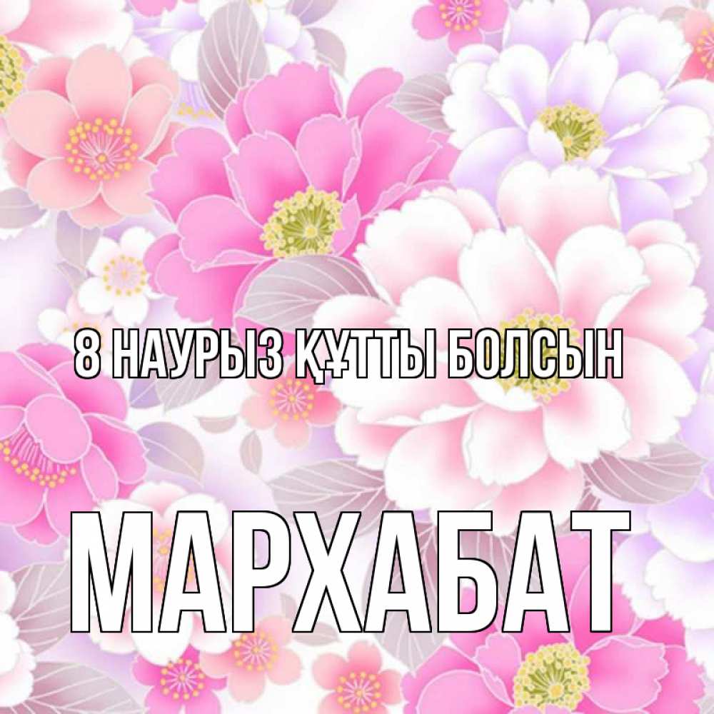 Күн сайын ашық хат с именем, МАРХАБАТ 8 наурыз құтты болсын для женщин Онлайн тегін жүктеп алу тілектері бар керемет карта 