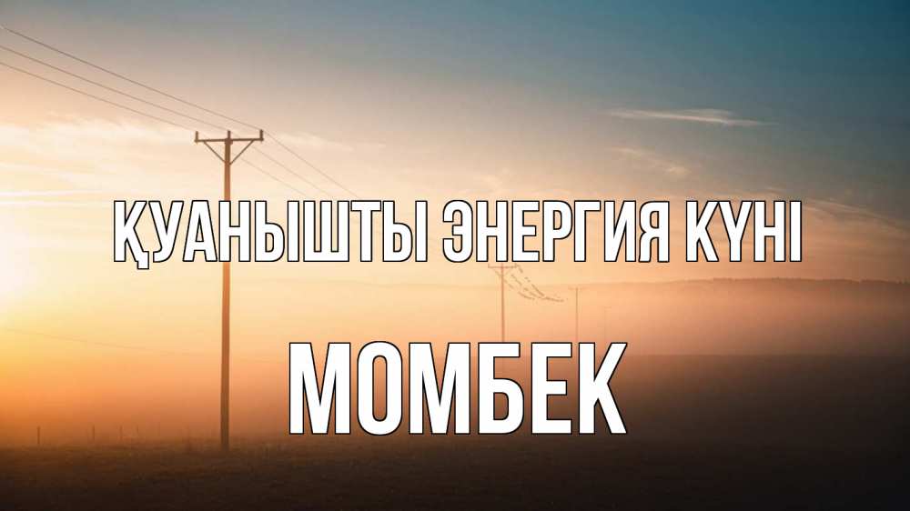 Күн сайын ашық хат с именем, МОМБЕК Қуанышты энергия күні дымка столбы провода Онлайн тегін жүктеп алу тілектері бар керемет карта 