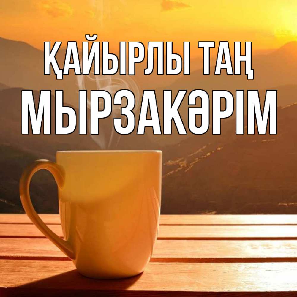 Күн сайын ашық хат с именем, Мырзакәрім Қайырлы таң кофе в горах Онлайн тегін жүктеп алу тілектері бар керемет карта 