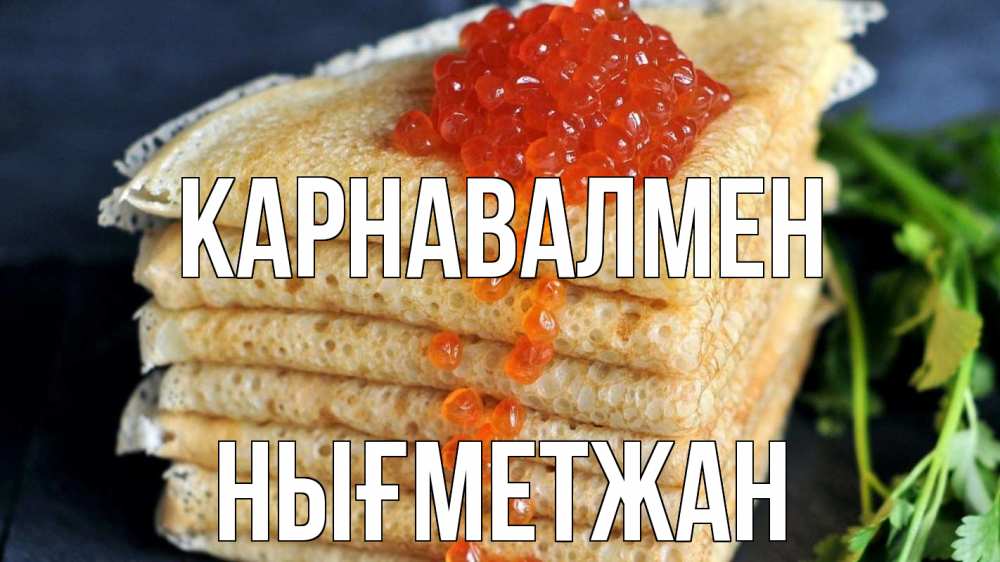 Күн сайын ашық хат с именем, НЫҒМЕТЖАН Карнавалмен блины Онлайн тегін жүктеп алу тілектері бар керемет карта 