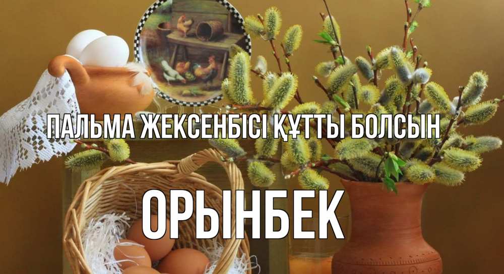 Күн сайын ашық хат с именем, ОРЫНБЕК Пальма жексенбісі құтты болсын верба 2 Онлайн тегін жүктеп алу тілектері бар керемет карта 