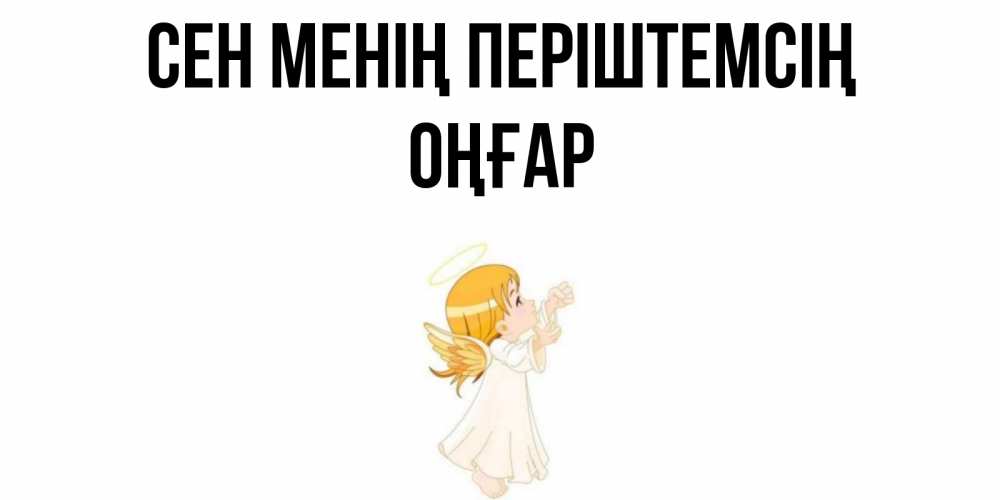 Күн сайын ашық хат с именем, ОҢҒАР Сен менің періштемсің ангел, девочка Онлайн тегін жүктеп алу тілектері бар керемет карта 