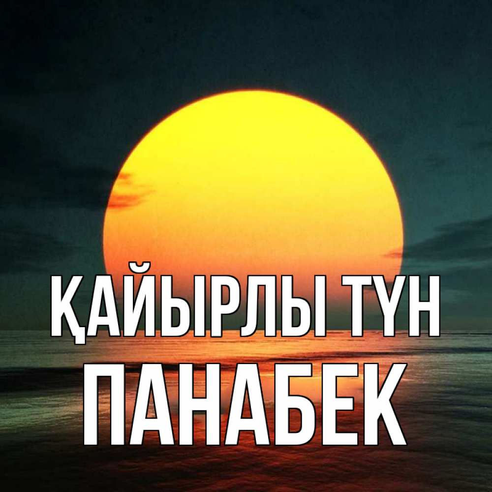 Күн сайын ашық хат с именем, ПАНАБЕК Қайырлы түн огромный диск солнц Онлайн тегін жүктеп алу тілектері бар керемет карта 