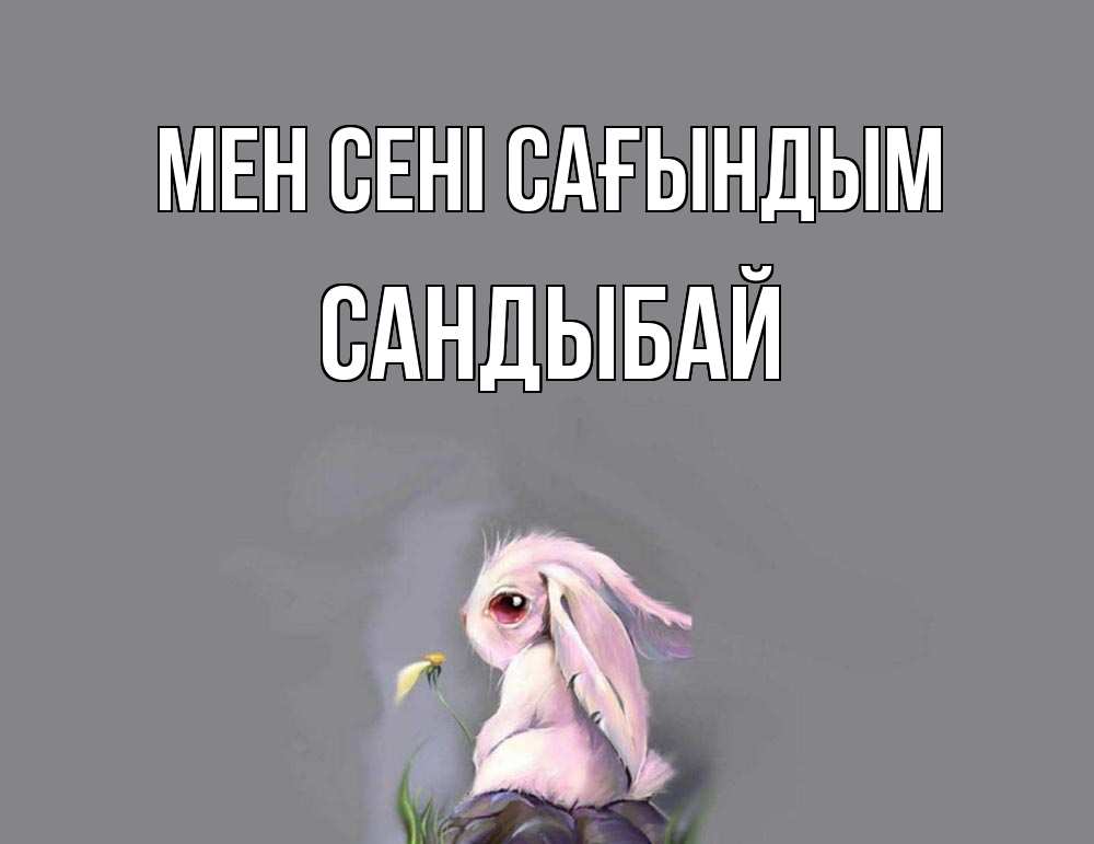 Күн сайын ашық хат с именем, САНДЫБАЙ Мен сені сағындым заяц Онлайн тегін жүктеп алу тілектері бар керемет карта 