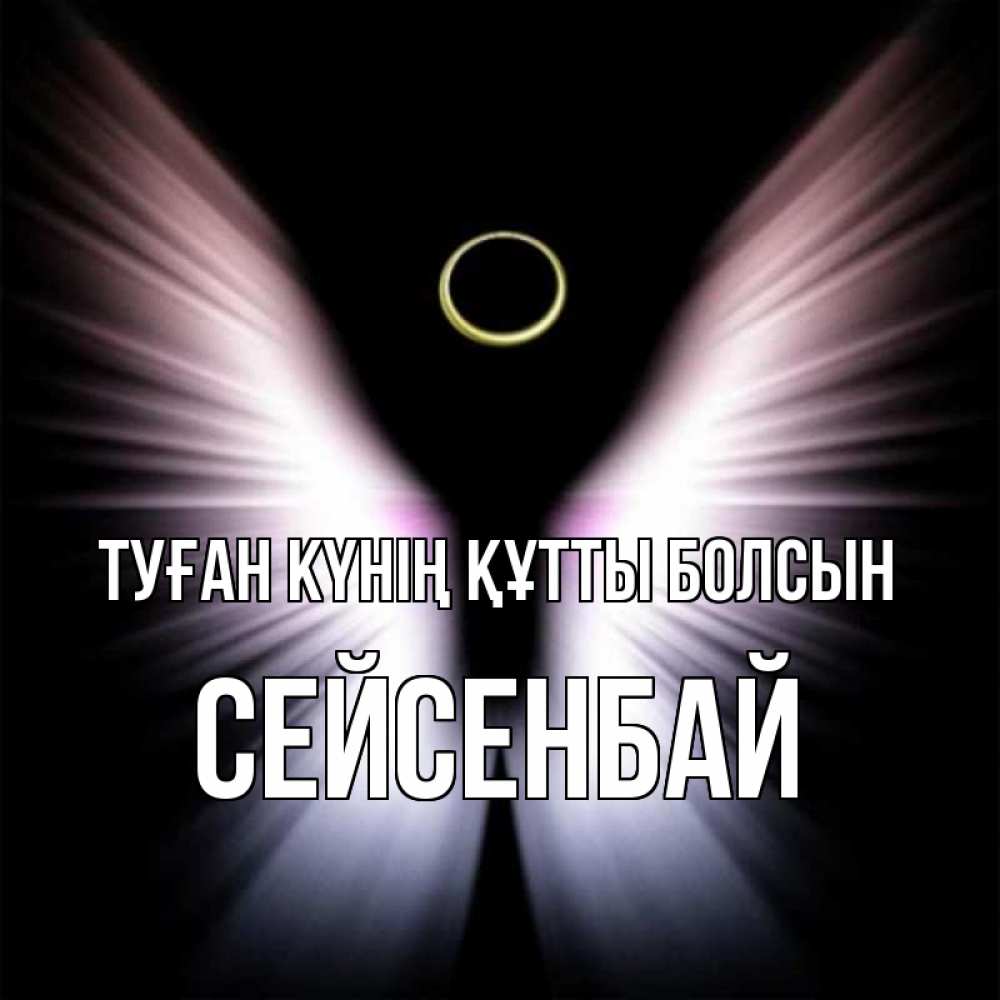 Күн сайын ашық хат с именем, СЕЙСЕНБАЙ Туған күнің құтты болсын ангел из света Онлайн тегін жүктеп алу тілектері бар керемет карта 