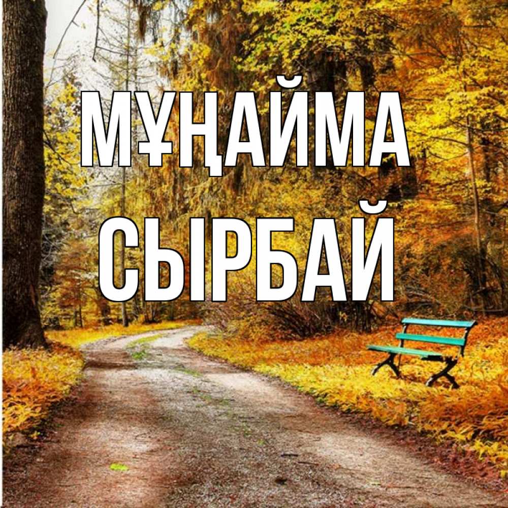 Күн сайын ашық хат с именем, СЫРБАЙ Мұңайма зеленая лавочка Онлайн тегін жүктеп алу тілектері бар керемет карта 