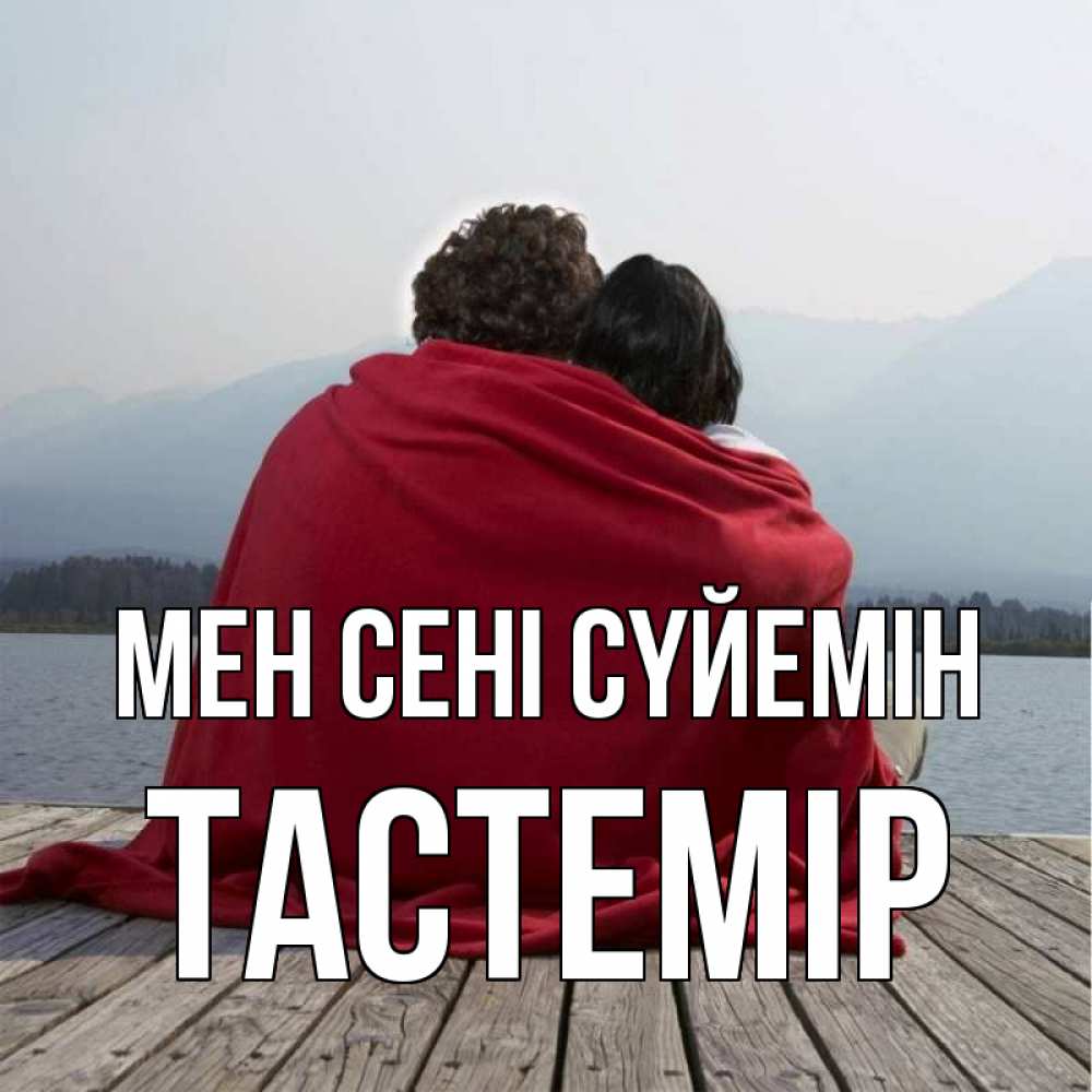 Күн сайын ашық хат с именем, ТАСТЕМІР Мен сені сүйемін плед Онлайн тегін жүктеп алу тілектері бар керемет карта 