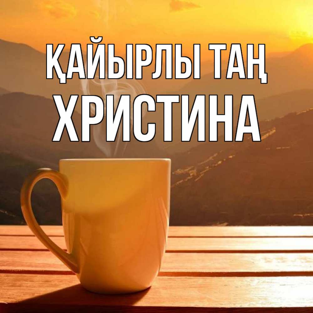 Күн сайын ашық хат с именем, Христина Қайырлы таң кофе в горах Онлайн тегін жүктеп алу тілектері бар керемет карта 
