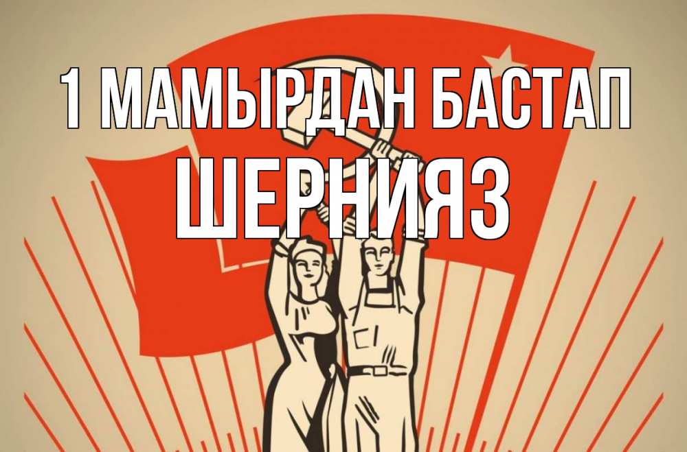 Күн сайын ашық хат с именем, ШЕРНИЯЗ 1 мамырдан бастап С 1 мая Онлайн тегін жүктеп алу тілектері бар керемет карта 