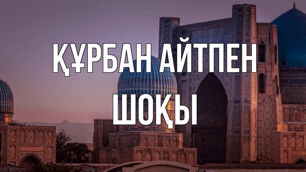 Күн сайын ашық хат с именем, ШОҚЫ Құрбан айтпен мечеть Онлайн тегін жүктеп алу тілектері бар керемет карта 