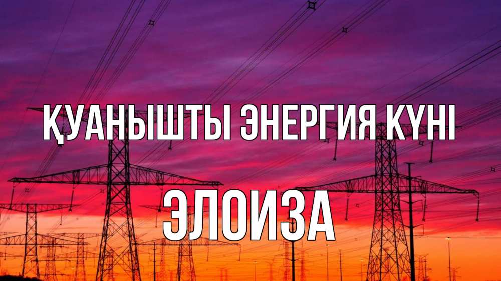 Күн сайын ашық хат с именем, Элоиза Қуанышты энергия күні энергия электричество закат Онлайн тегін жүктеп алу тілектері бар керемет карта 