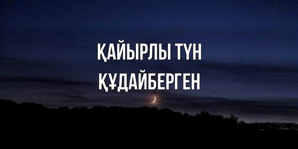 Күн сайын ашық хат с именем, ҚҰДАЙБЕРГЕН Қайырлы түн месяц Онлайн тегін жүктеп алу тілектері бар керемет карта 