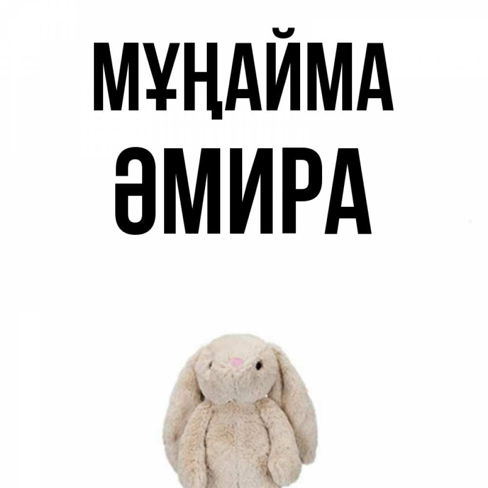 Күн сайын ашық хат с именем, ӘМИРА Мұңайма детская игрушка зайчика Онлайн тегін жүктеп алу тілектері бар керемет карта 