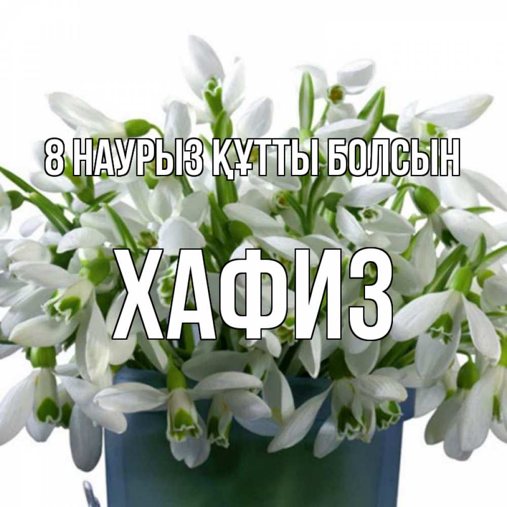 Күн сайын ашық хат с именем, ХАФИЗ 8 наурыз құтты болсын цветы к международному женскому дню Онлайн тегін жүктеп алу тілектері бар керемет карта 