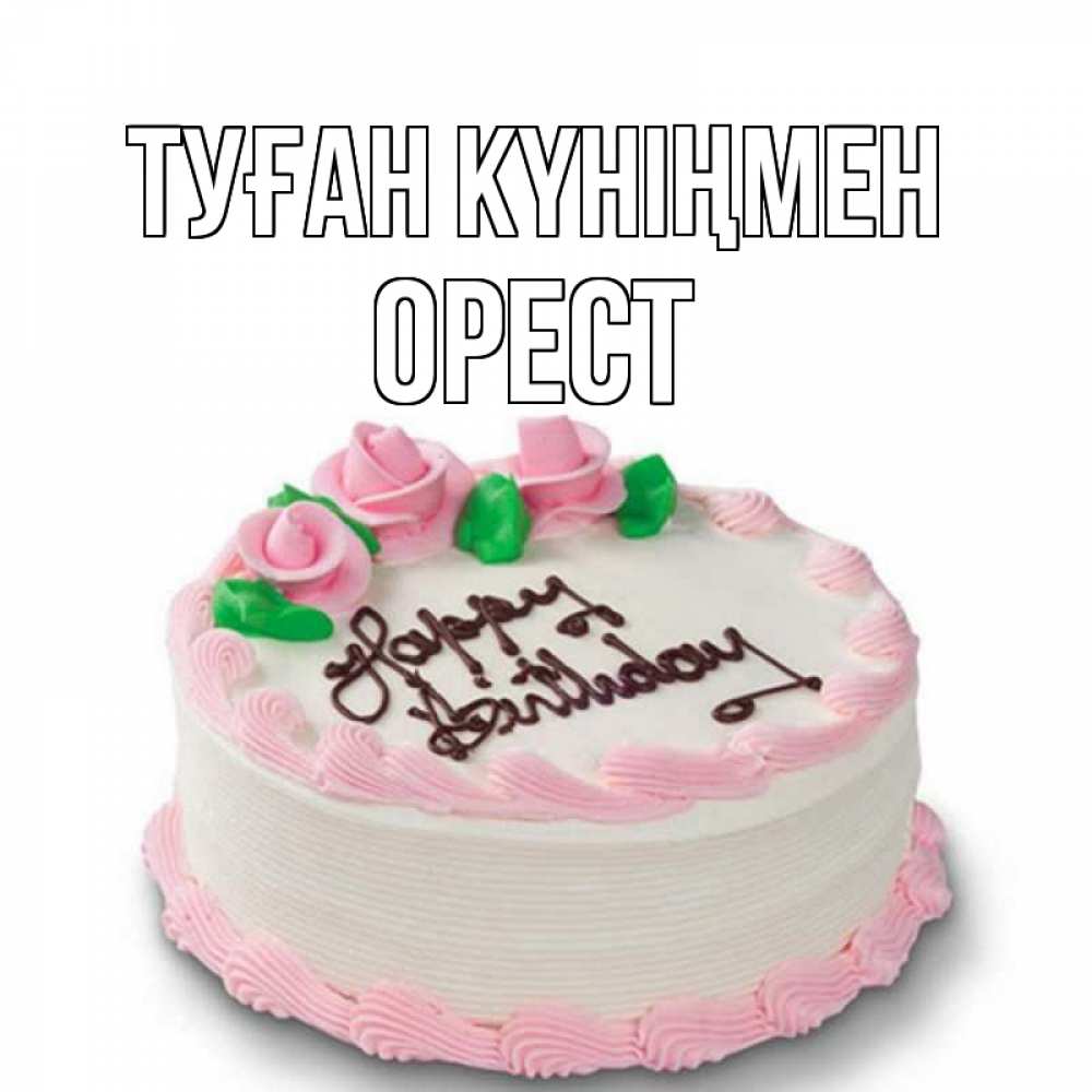 Күн сайын ашық хат с именем, Орест Туған күніңмен Розы Онлайн тегін жүктеп алу тілектері бар керемет карта 