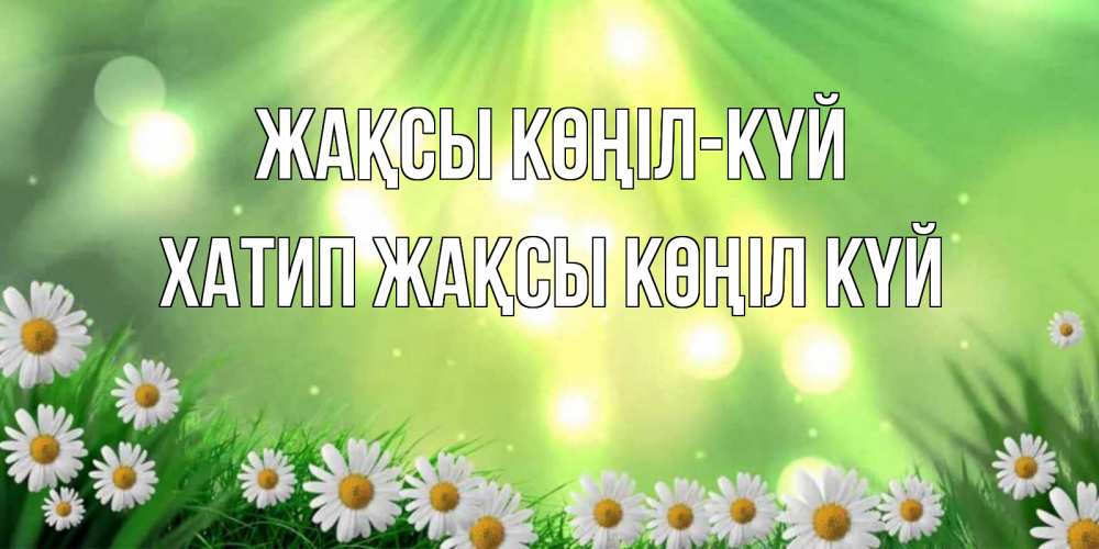 Күн сайын ашық хат с именем, ХАТИП Жақсы көңіл күй открытка с ромашками и солнечными лучами Онлайн тегін жүктеп алу тілектері бар керемет карта 