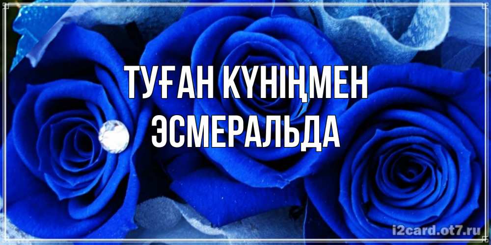 Күн сайын ашық хат с именем, Эсмеральда Туған күніңмен синие розы в росе Онлайн тегін жүктеп алу тілектері бар керемет карта 