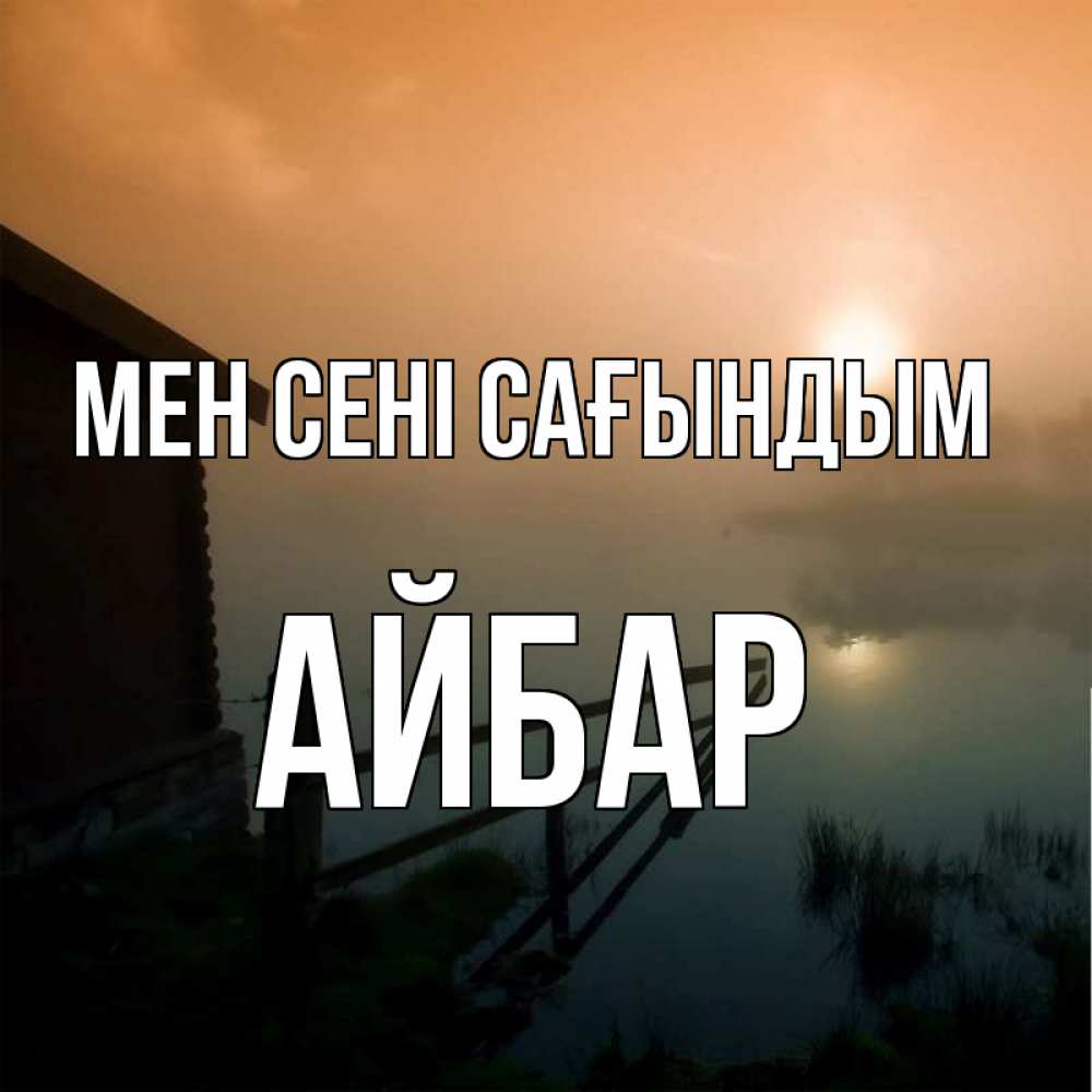 Күн сайын ашық хат с именем, Айбар Мен сені сағындым приходи ко мне на чай Онлайн тегін жүктеп алу тілектері бар керемет карта 