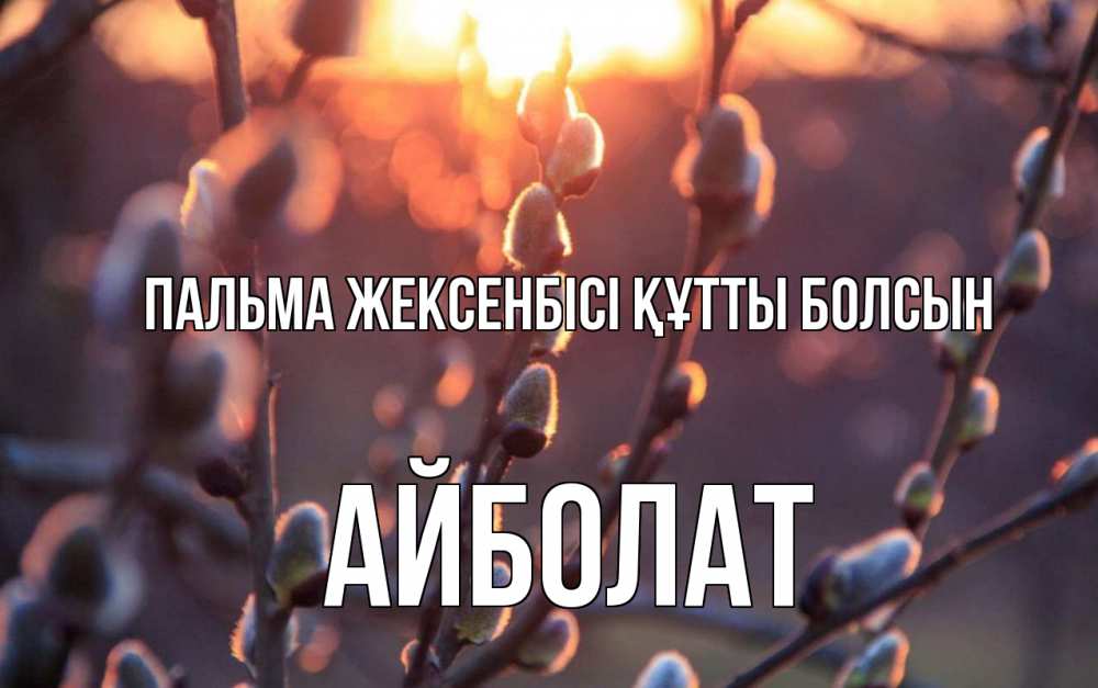 Күн сайын ашық хат с именем, Айболат Пальма жексенбісі құтты болсын верба Онлайн тегін жүктеп алу тілектері бар керемет карта 