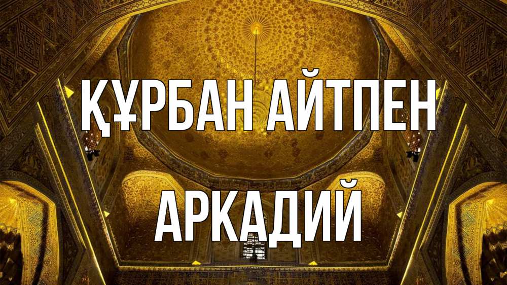 Күн сайын ашық хат с именем, Аркадий Құрбан айтпен купол Онлайн тегін жүктеп алу тілектері бар керемет карта 