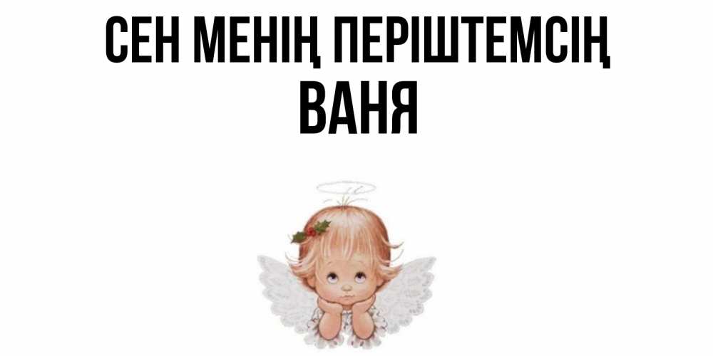 Күн сайын ашық хат с именем, Ваня Сен менің періштемсің ангел Онлайн тегін жүктеп алу тілектері бар керемет карта 