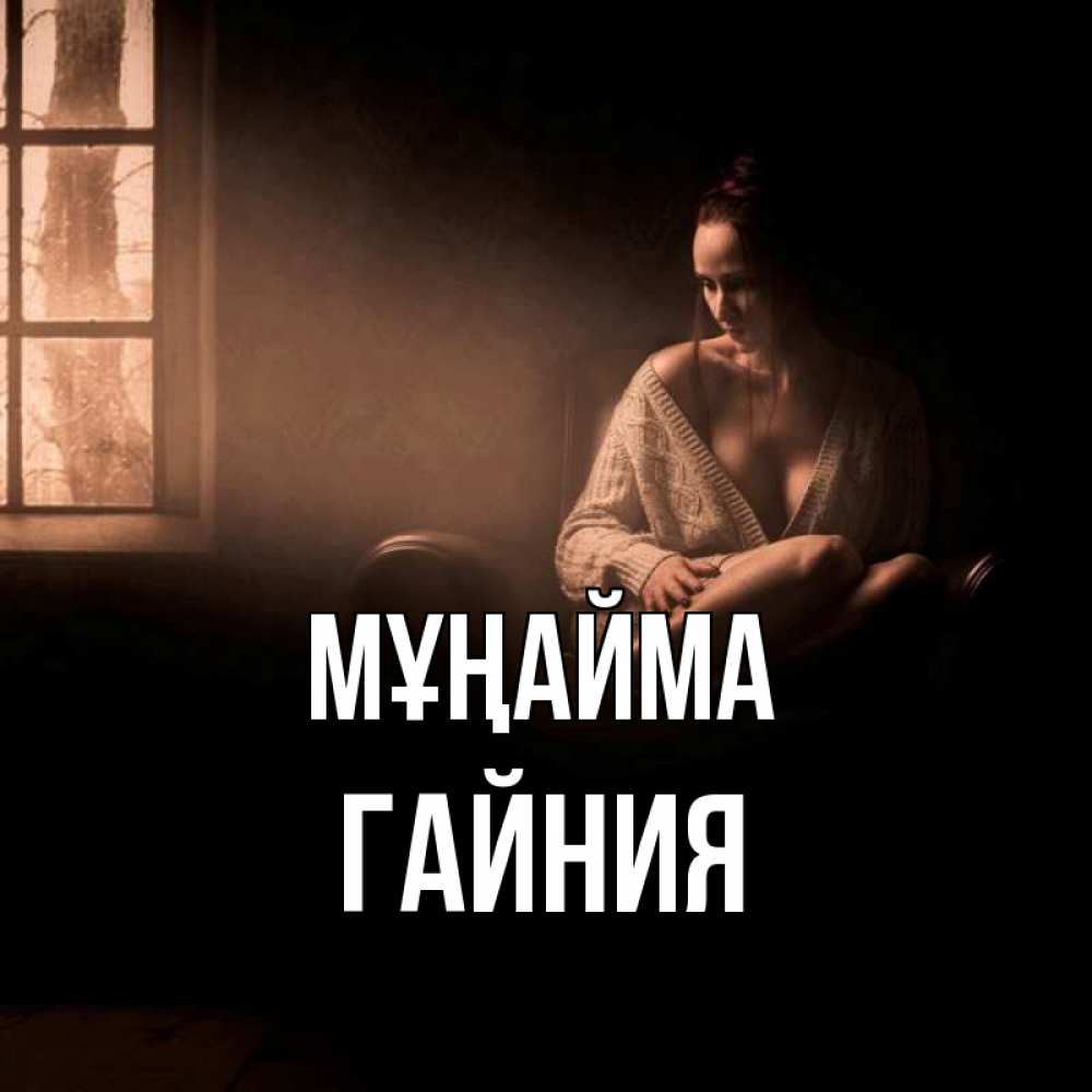 Күн сайын ашық хат с именем, ГАЙНИЯ Мұңайма сидя у окна Онлайн тегін жүктеп алу тілектері бар керемет карта 