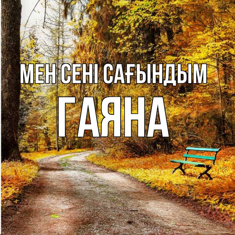 Күн сайын ашық хат с именем, ГАЯНА Мен сені сағындым зеленая лавочка и осенний лес Онлайн тегін жүктеп алу тілектері бар керемет карта 