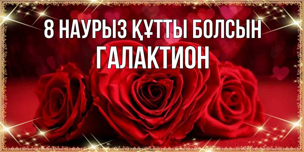 Күн сайын ашық хат с именем, Галактион 8 наурыз құтты болсын три красные розы Онлайн тегін жүктеп алу тілектері бар керемет карта 