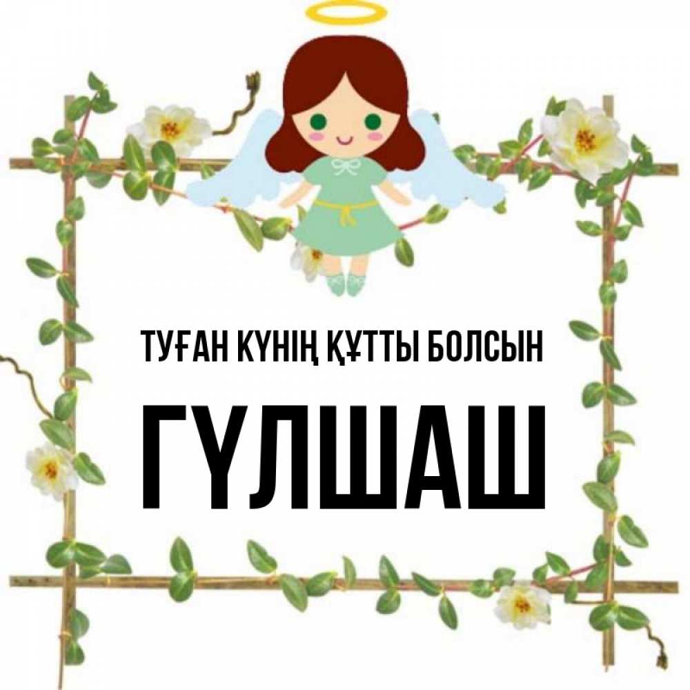 Күн сайын ашық хат с именем, ГҮЛШАШ Туған күнің құтты болсын Ангел с нимбом Онлайн тегін жүктеп алу тілектері бар керемет карта 