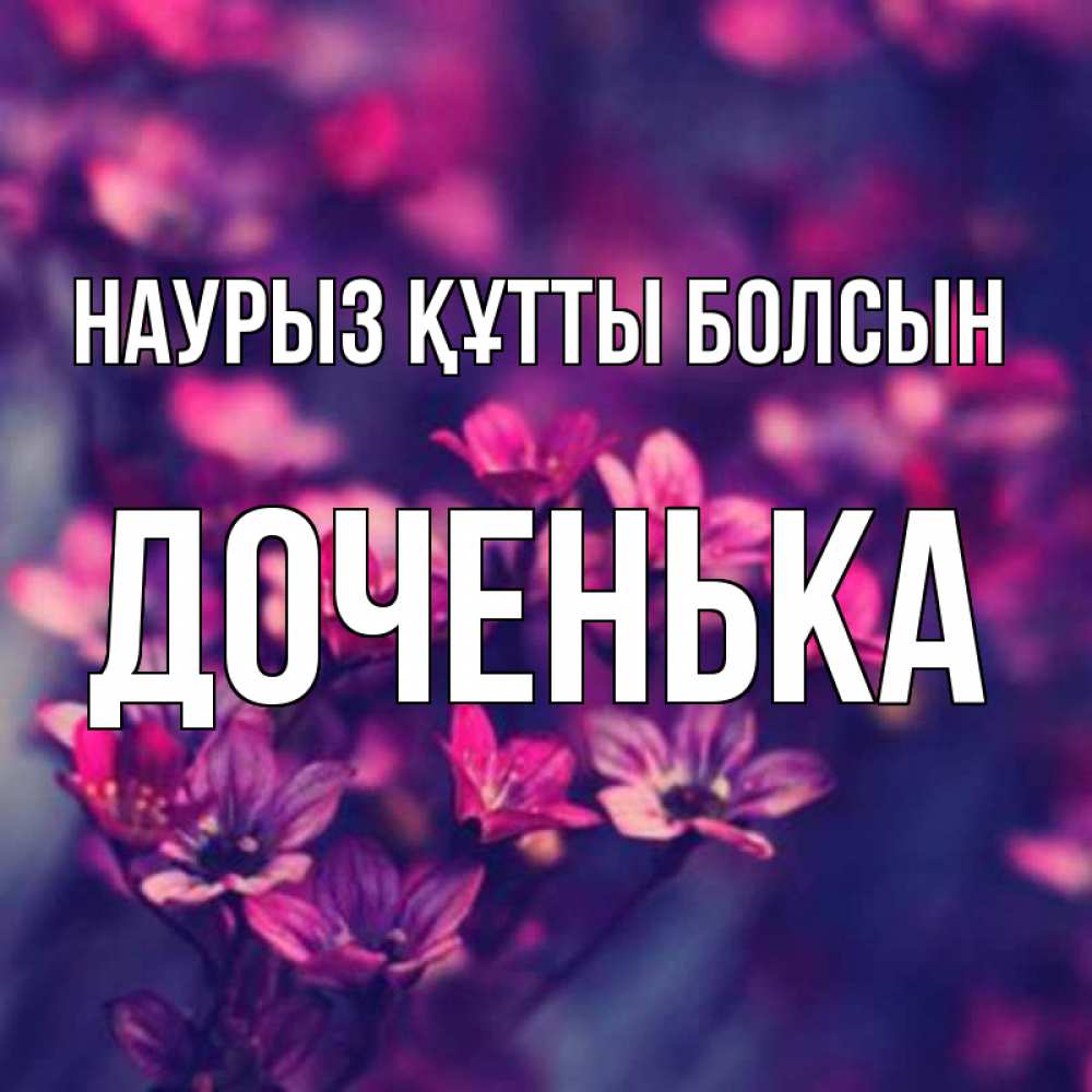 Күн сайын ашық хат с именем, Доченька Наурыз құтты болсын небольшие цветы 1 Онлайн тегін жүктеп алу тілектері бар керемет карта 