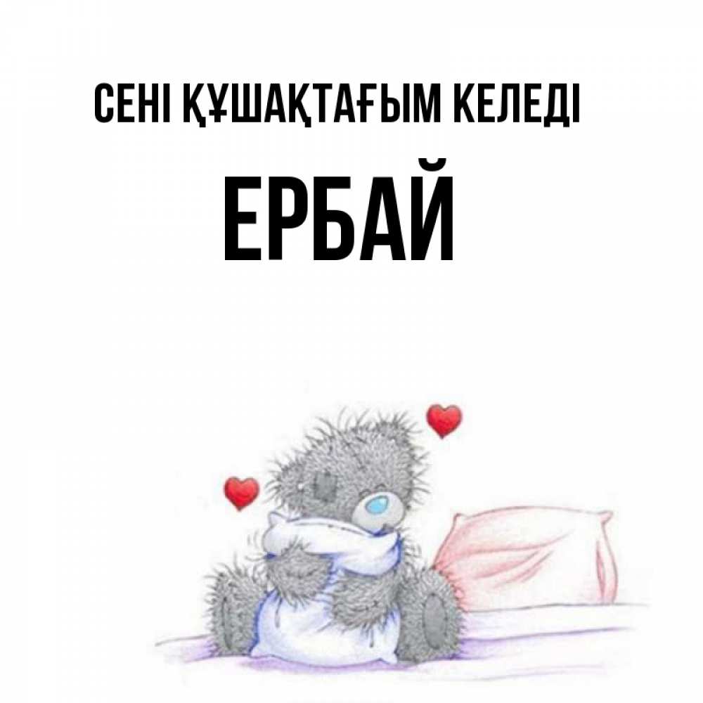 Күн сайын ашық хат с именем, Ербай сені құшақтағым келеді сердечки мишка Тедди и кроватка Онлайн тегін жүктеп алу тілектері бар керемет карта 