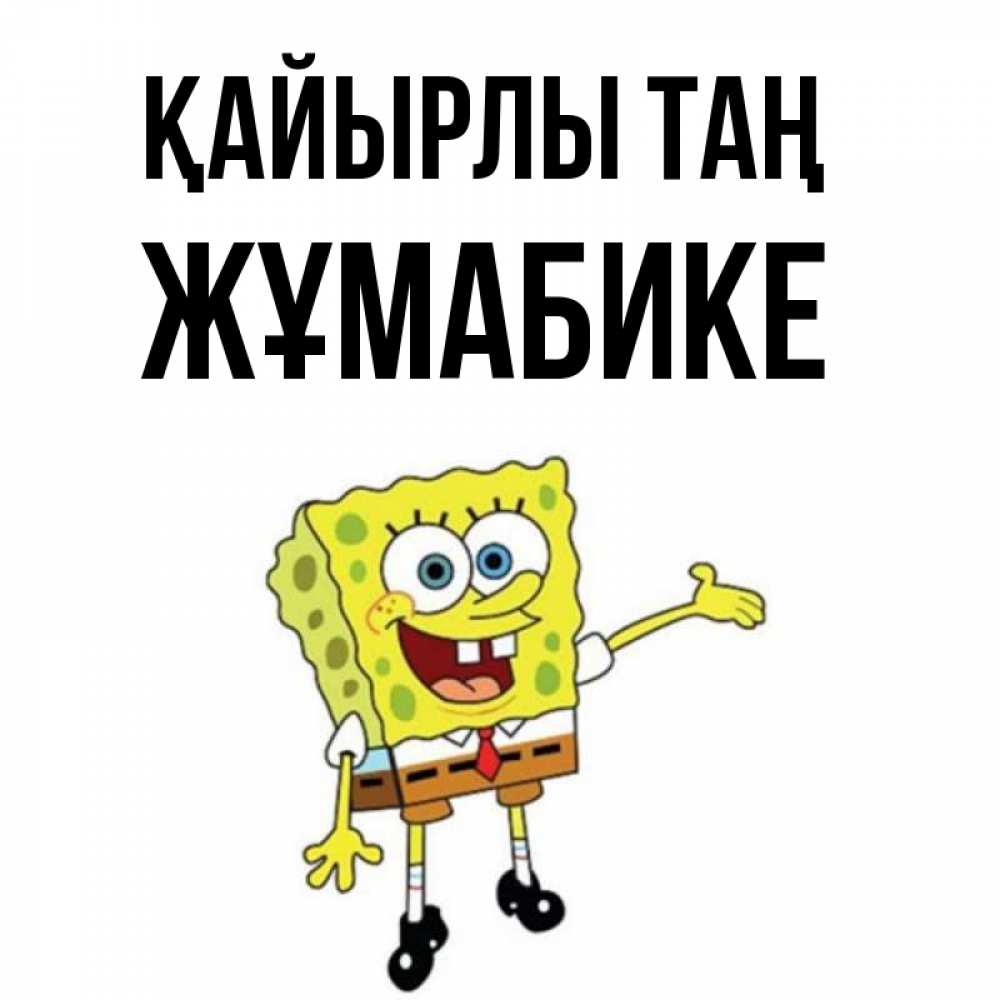 Күн сайын ашық хат с именем, ЖҰМАБИКЕ Қайырлы таң губка боб улыбается Онлайн тегін жүктеп алу тілектері бар керемет карта 