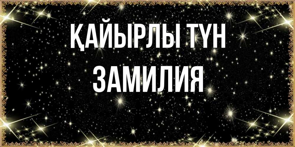 Күн сайын ашық хат с именем, ЗАМИЛИЯ Қайырлы түн засыпаем под звездами Онлайн тегін жүктеп алу тілектері бар керемет карта 