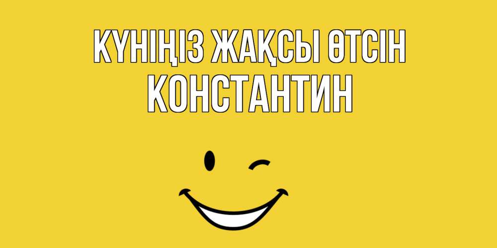 Күн сайын ашық хат с именем, Константин Күніңіз жақсы өтсін позитивного дня Онлайн тегін жүктеп алу тілектері бар керемет карта 