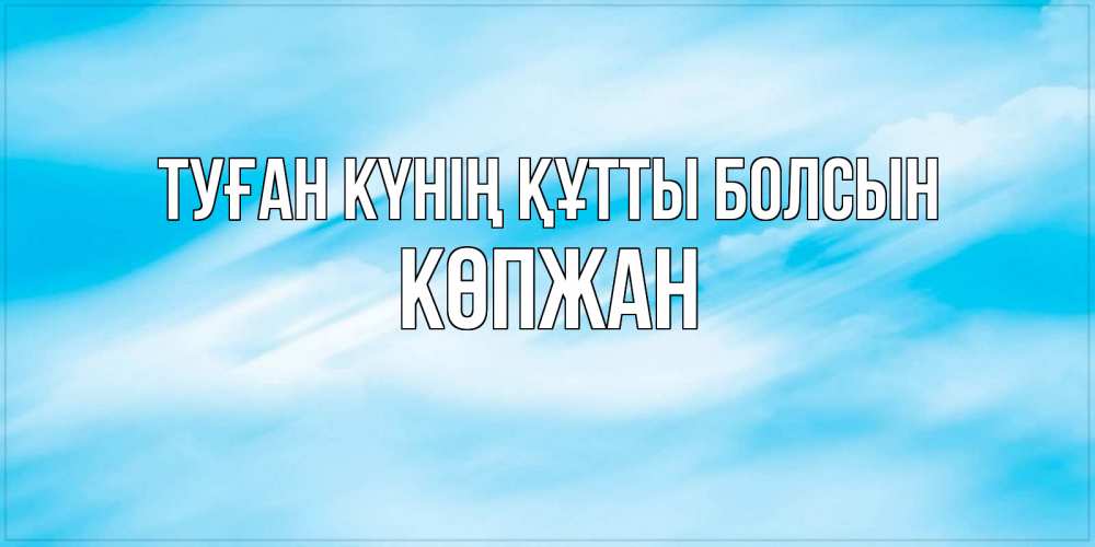 Күн сайын ашық хат с именем, Көпжан Туған күнің құтты болсын небо на день ангела Онлайн тегін жүктеп алу тілектері бар керемет карта 